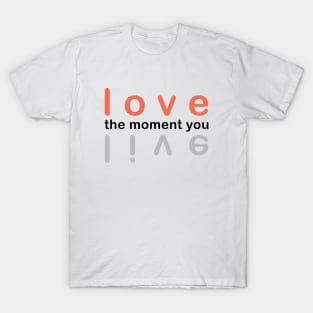 Love the moment live. Live the moment you love. T-Shirt